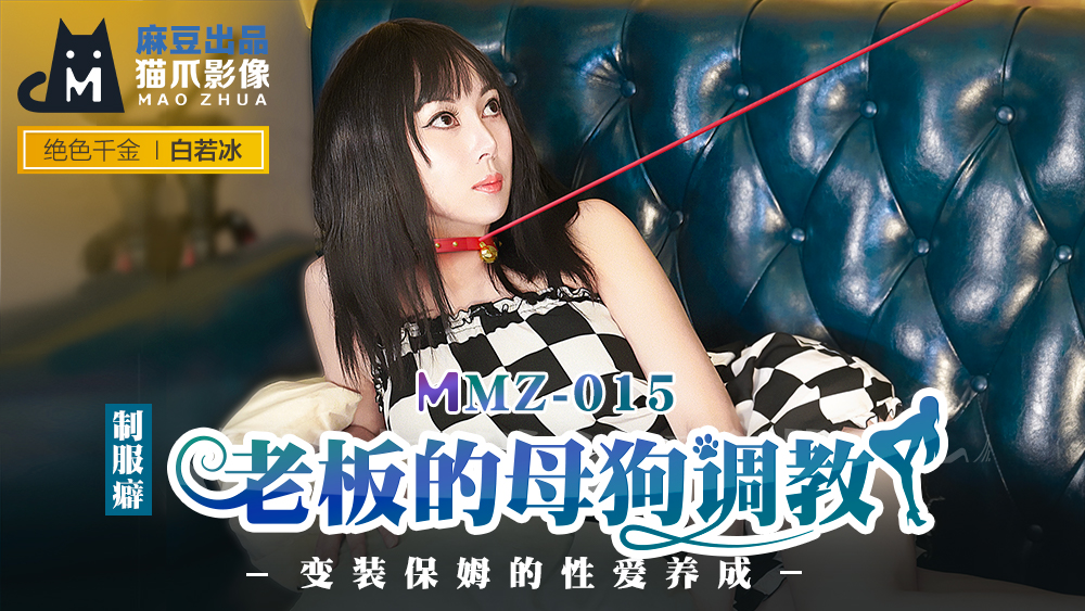 MMZ015_老闆的母狗調教_變裝保姆的性愛養成官网白若冰