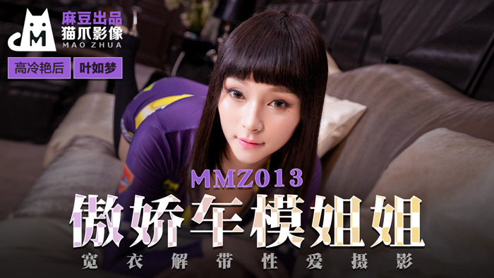MMZ013_傲娇车模姐姐_宽衣解带性爱摄影官网叶如梦